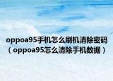 oppoa95手機(jī)怎么刷機(jī)清除密碼（oppoa95怎么清除手機(jī)數(shù)據(jù)）