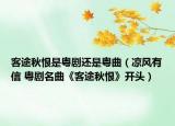 客途秋恨是粵劇還是粵曲（涼風有信 粵劇名曲《客途秋恨》開頭）
