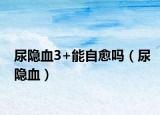 尿隱血3+能自愈嗎（尿隱血）