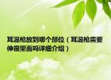 耳溫槍放到哪個部位（耳溫槍需要伸很里面嗎詳細(xì)介紹）