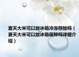 夏天大米可以放冰箱冷凍存放嗎（夏天大米可以放冰箱保鮮嗎詳細(xì)介紹）