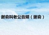 謝俞叫老公音頻（謝俞）
