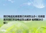 撥打電話無線裝置已關(guān)閉怎么辦（無線裝置關(guān)閉打不出電話怎么解決 如何解決介紹）