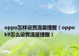 oppo怎樣設(shè)置流量提醒（oppok9怎么設(shè)置流量提醒）