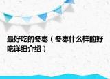 最好吃的冬棗（冬棗什么樣的好吃詳細(xì)介紹）