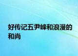 好傳記五尹峰和浪漫的和尚