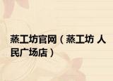 蒸工坊官網(wǎng)（蒸工坊 人民廣場(chǎng)店）