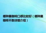 哪種黑咖啡口感比較好（哪種黑咖啡不酸詳細(xì)介紹）