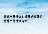 房地產(chǎn)是什么時(shí)候開始發(fā)展的（房地產(chǎn)是什么介紹）