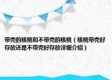 帶殼的核桃和不帶殼的核桃（核桃?guī)ず么娣胚€是不帶殼好存放詳細介紹）
