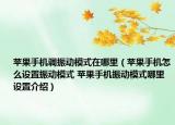蘋果手機(jī)調(diào)振動模式在哪里（蘋果手機(jī)怎么設(shè)置振動模式 蘋果手機(jī)振動模式哪里設(shè)置介紹）