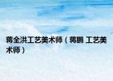 蔣全洪工藝美術(shù)師（蔣鵬 工藝美術(shù)師）