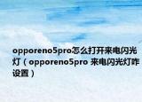 opporeno5pro怎么打開來電閃光燈（opporeno5pro 來電閃光燈咋設置）