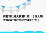 減肥可以喝大麥若葉青汁（瘦人喝大麥若葉青汁的功效詳細(xì)介紹）