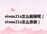 vivox21s怎么截屏呢（vivox21s怎么錄屏）