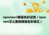 iqooneo3屏幕色彩設(shè)置（iqooneo怎么更換屏幕色彩模式）