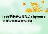 iqoo手電筒快捷方式（iqooneo怎么設(shè)置手電筒快捷鍵）