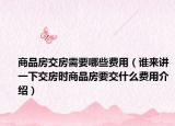 商品房交房需要哪些費(fèi)用（誰(shuí)來(lái)講一下交房時(shí)商品房要交什么費(fèi)用介紹）