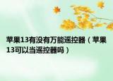 蘋果13有沒有萬能遙控器（蘋果13可以當(dāng)遙控器嗎）