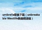umbrella歌曲下載（unbreakable Westlife新曲精選輯）