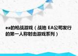 ea的槍戰(zhàn)游戲（戰(zhàn)地 EA公司發(fā)行的第一人稱射擊游戲系列）