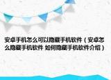安卓手機怎么可以隱藏手機軟件（安卓怎么隱藏手機軟件 如何隱藏手機軟件介紹）