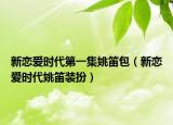 新戀愛(ài)時(shí)代第一集姚笛包（新戀愛(ài)時(shí)代姚笛裝扮）