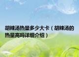 胡辣湯熱量多少大卡（胡辣湯的熱量高嗎詳細介紹）