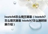 iwatch6怎么熄滅屏幕（iwatch7怎么熄滅屏幕 iwatch7怎么隨時鎖屏介紹）