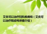 艾灸可以治療婦科疾病嗎（艾灸可以治療陽虛嗎詳細介紹）