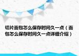 切片面包怎么保存時間久一點(diǎn)（面包怎么保存時間久一點(diǎn)詳細(xì)介紹）