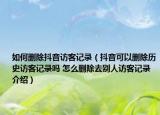 如何刪除抖音訪客記錄（抖音可以刪除歷史訪客記錄嗎 怎么刪除去別人訪客記錄介紹）