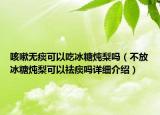 咳嗽無(wú)痰可以吃冰糖燉梨嗎（不放冰糖燉梨可以祛痰嗎詳細(xì)介紹）