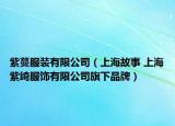 紫蔓服裝有限公司（上海故事 上海紫綺服飾有限公司旗下品牌）