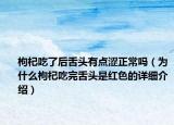 枸杞吃了后舌頭有點澀正常嗎（為什么枸杞吃完舌頭是紅色的詳細介紹）