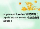 apple watch series 3忘記密碼（Apple Watch Series 3怎么隱藏通知內(nèi)容）
