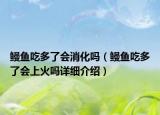 鰻魚吃多了會消化嗎（鰻魚吃多了會上火嗎詳細介紹）