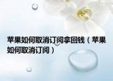 蘋果如何取消訂閱拿回錢（蘋果如何取消訂閱）