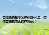 微信表情包怎么保存到qq里（微信表情包怎么保存到qq）