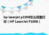 hp laserjet p1008怎么雙面打?。℉P LaserJet P1008）