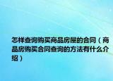 怎樣查詢購(gòu)買(mǎi)商品房屋的合同（商品房購(gòu)買(mǎi)合同查詢的方法有什么介紹）