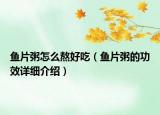 魚片粥怎么熬好吃（魚片粥的功效詳細(xì)介紹）