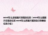 word怎么添加圖片到指定位置（word怎么插圖片在指定位置 word怎么把圖片插到自己想要的位置介紹）