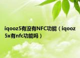 iqooz5有沒有NFC功能（iqooz5x有nfc功能嗎）