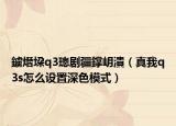鐪熸垜q3璁劇疆鐣岄潰（真我q3s怎么設(shè)置深色模式）