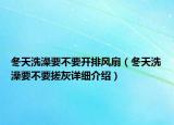 冬天洗澡要不要開排風(fēng)扇（冬天洗澡要不要搓灰詳細(xì)介紹）