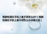 核酸檢測在手機上查不到怎么辦?（核酸檢測在手機上查不到怎么辦詳細介紹）
