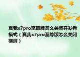 真我x7pro至尊版怎么關(guān)閉開發(fā)者模式（真我x7pro至尊版怎么關(guān)閉橫屏）