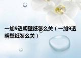 一加9透明壁紙怎么關(guān)（一加9透明壁紙怎么關(guān)）