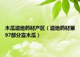 木瓜道地藥材產區(qū)（道地藥材第97部分宣木瓜）